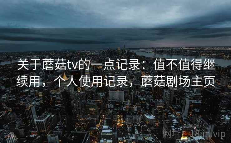 关于蘑菇tv的一点记录：值不值得继续用，个人使用记录，蘑菇剧场主页