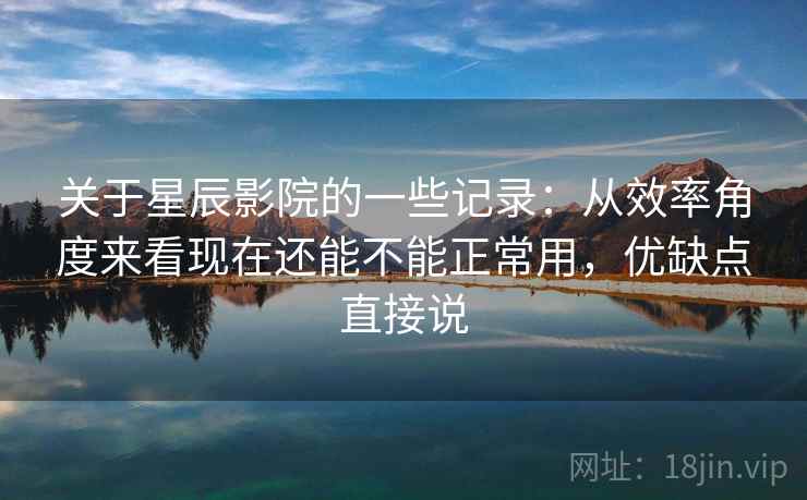 关于星辰影院的一些记录：从效率角度来看现在还能不能正常用，优缺点直接说