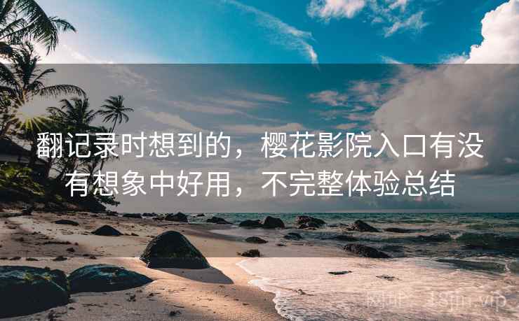 翻记录时想到的，樱花影院入口有没有想象中好用，不完整体验总结