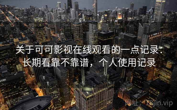 关于可可影视在线观看的一点记录：长期看靠不靠谱，个人使用记录