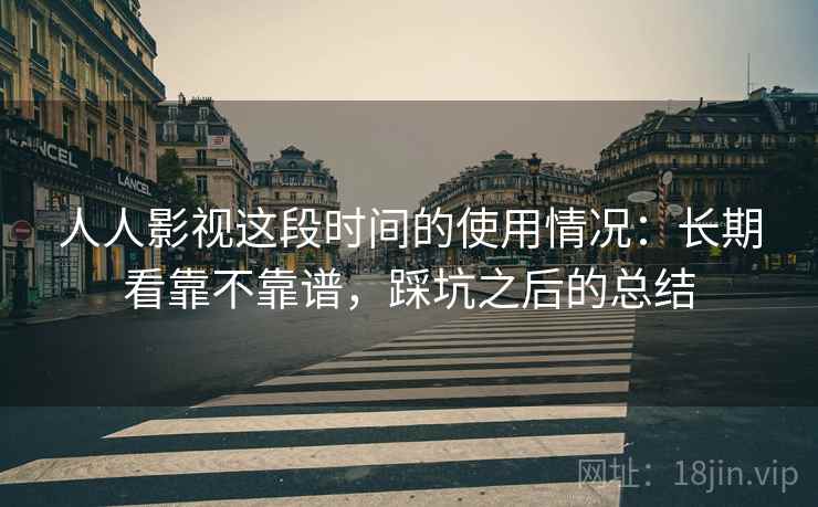 人人影视这段时间的使用情况：长期看靠不靠谱，踩坑之后的总结