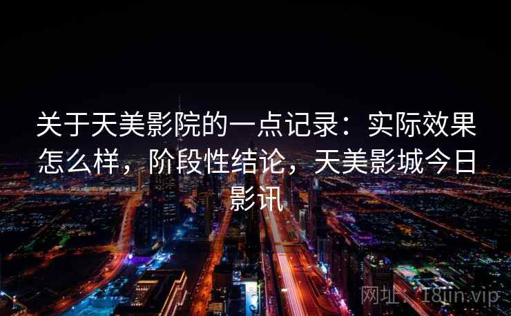 关于天美影院的一点记录：实际效果怎么样，阶段性结论，天美影城今日影讯