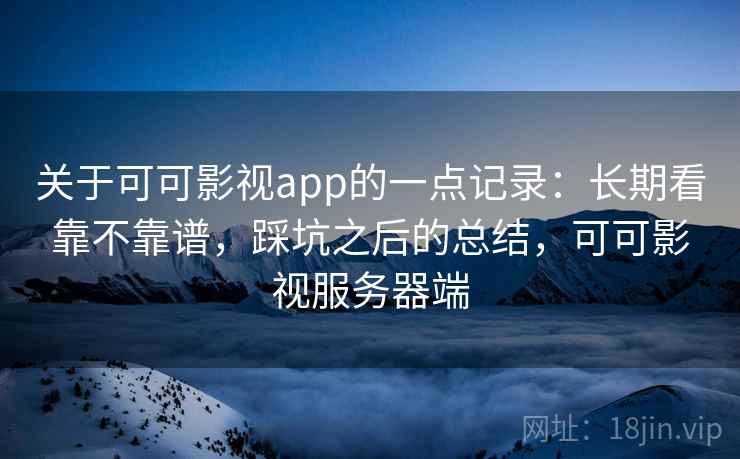关于可可影视app的一点记录：长期看靠不靠谱，踩坑之后的总结，可可影视服务器端