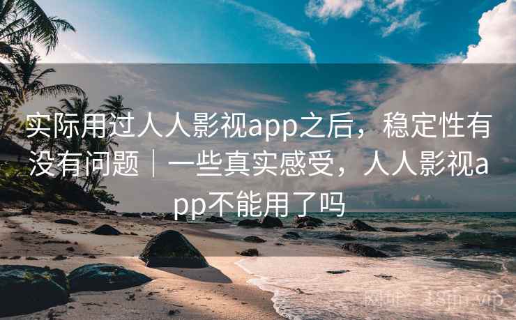 实际用过人人影视app之后，稳定性有没有问题｜一些真实感受，人人影视app不能用了吗