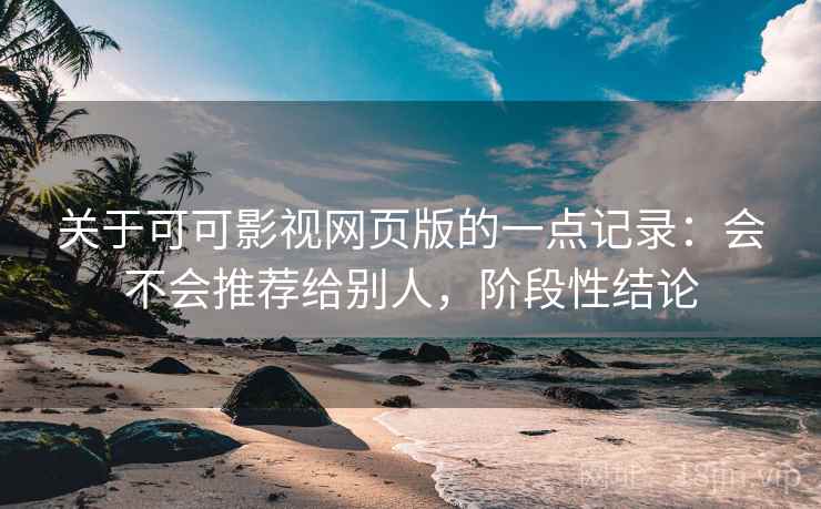 关于可可影视网页版的一点记录：会不会推荐给别人，阶段性结论