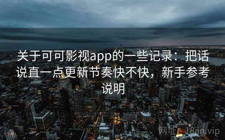 关于可可影视app的一些记录：把话说直一点更新节奏快不快，新手参考说明