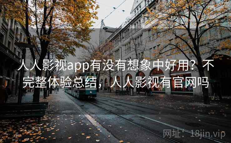 人人影视app有没有想象中好用？不完整体验总结，人人影视有官网吗