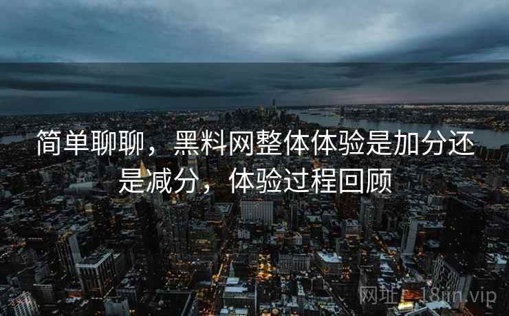 简单聊聊,黑料网整体体验是加分还是减分,体验过程回顾 简单聊聊,黑料网整体体验是加分还是减分,体验过程回顾