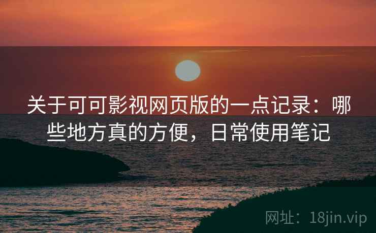 关于可可影视网页版的一点记录：哪些地方真的方便，日常使用笔记