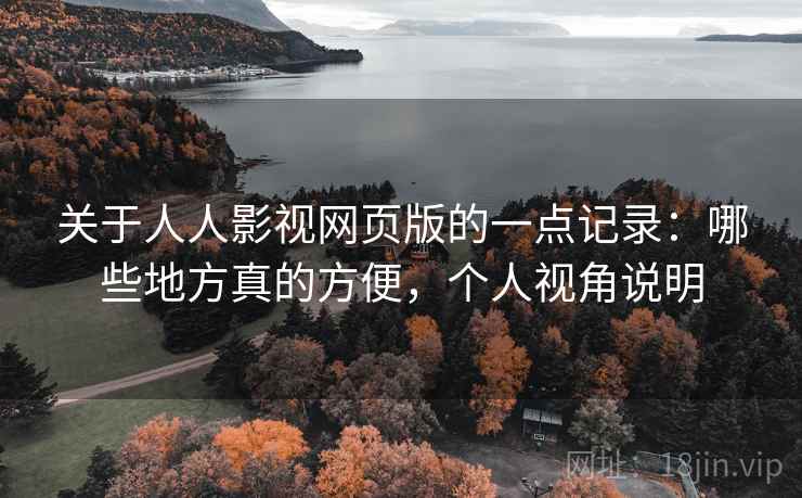 关于人人影视网页版的一点记录：哪些地方真的方便，个人视角说明