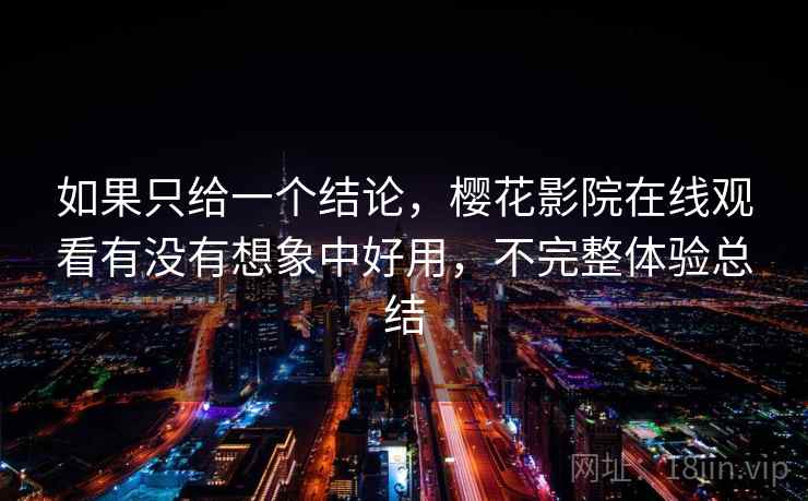 如果只给一个结论,樱花影院在线观看有没有想象中好用,不完整体验总结 如果只给一个结论,樱花影院在线观看有没有想象中好用,不完整体验总结