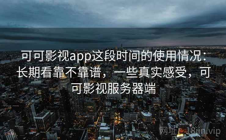 可可影视app这段时间的使用情况：长期看靠不靠谱，一些真实感受，可可影视服务器端