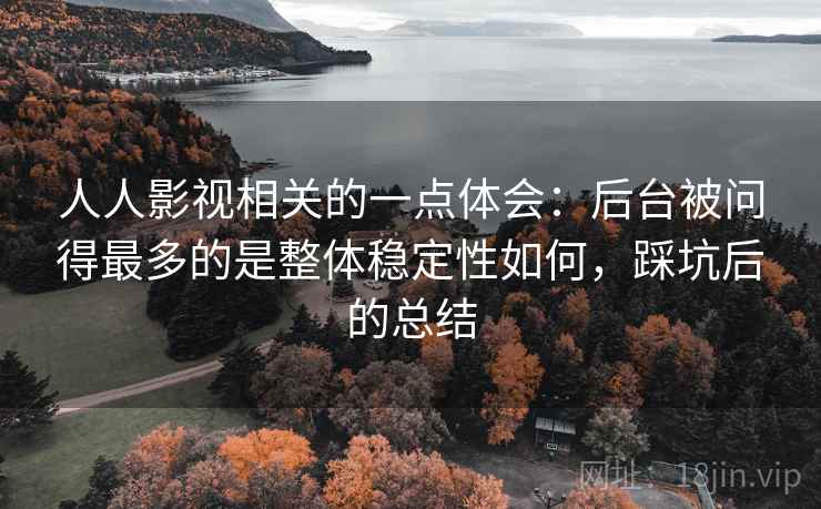 人人影视相关的一点体会：后台被问得最多的是整体稳定性如何，踩坑后的总结