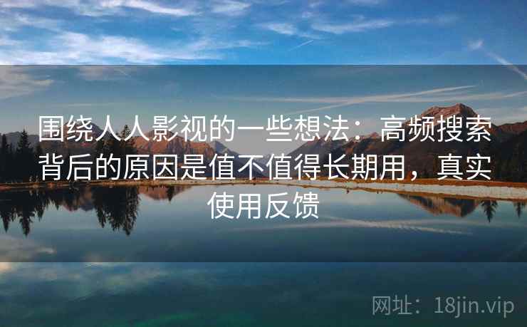 围绕人人影视的一些想法：高频搜索背后的原因是值不值得长期用，真实使用反馈