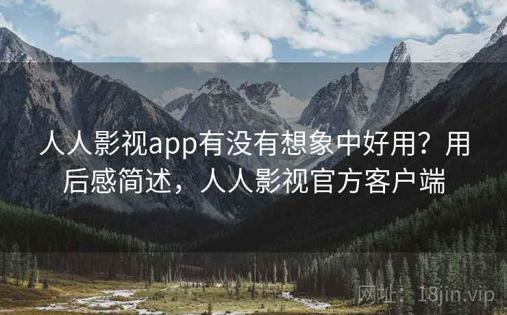 人人影视app有没有想象中好用？用后感简述，人人影视官方客户端