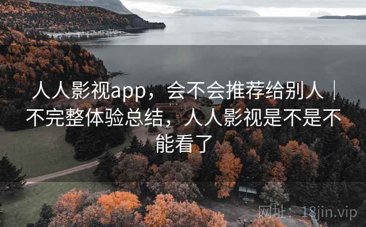 人人影视app，会不会推荐给别人｜不完整体验总结，人人影视是不是不能看了